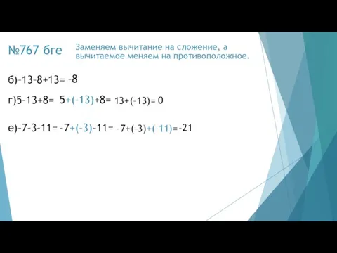 №767 бге б)–13–8+13= –8 Заменяем вычитание на сложение, а вычитаемое меняем на