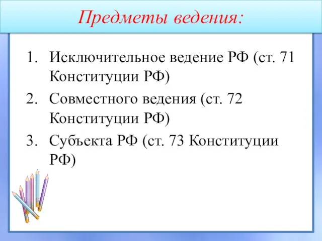 Предметы ведения: Исключительное ведение РФ (ст. 71 Конституции РФ) Совместного ведения (ст.