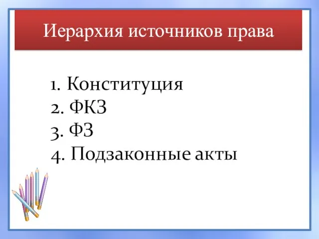 Иерархия источников права 1. Конституция 2. ФКЗ 3. ФЗ 4. Подзаконные акты