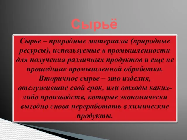 Сырье – природные материалы (природные ресурсы), используемые в промышленности для получения различных