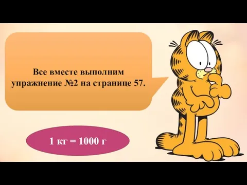 Все вместе выполним упражнение №2 на странице 57. 1 кг = 1000 г