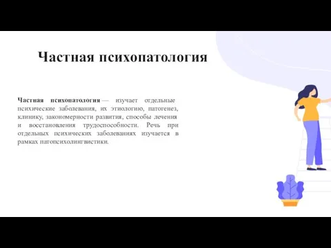 Частная психопатология — изучает отдельные психические заболевания, их этиологию, патогенез, клинику, закономерности