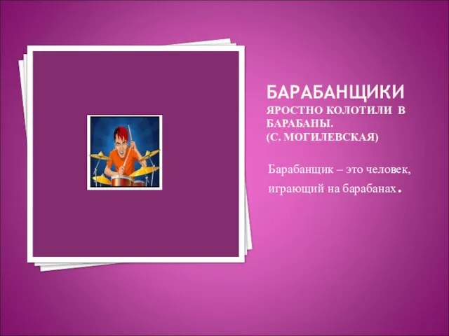 БАРАБАНЩИКИ ЯРОСТНО КОЛОТИЛИ В БАРАБАНЫ. (С. МОГИЛЕВСКАЯ) Барабанщик – это человек, играющий на барабанах.