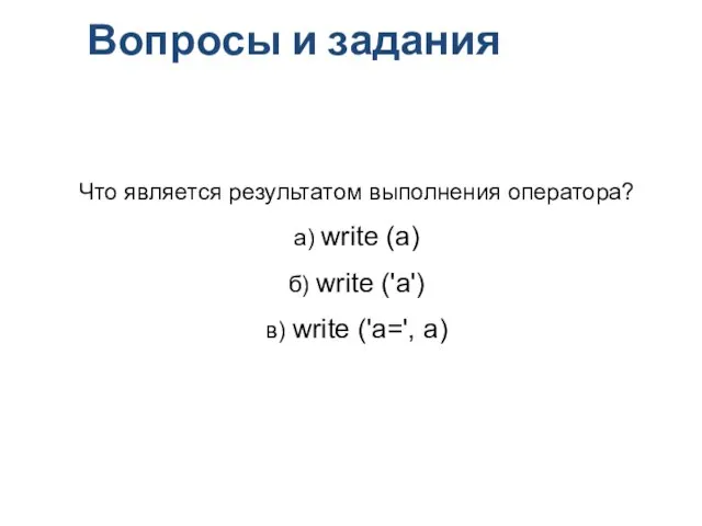 Вопросы и задания Что является результатом выполнения оператора? а) write (a) б)