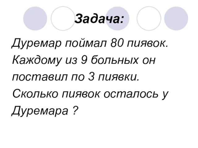 Задача: Дуремар поймал 80 пиявок. Каждому из 9 больных он поставил по