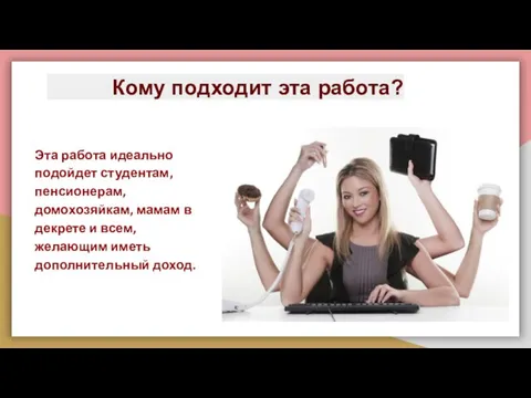 Кому подходит эта работа? Эта работа идеально подойдет студентам, пенсионерам, домохозяйкам, мамам