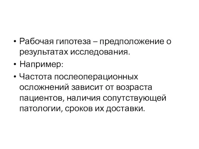 Рабочая гипотеза – предположение о результатах исследования. Например: Частота послеоперационных осложнений зависит