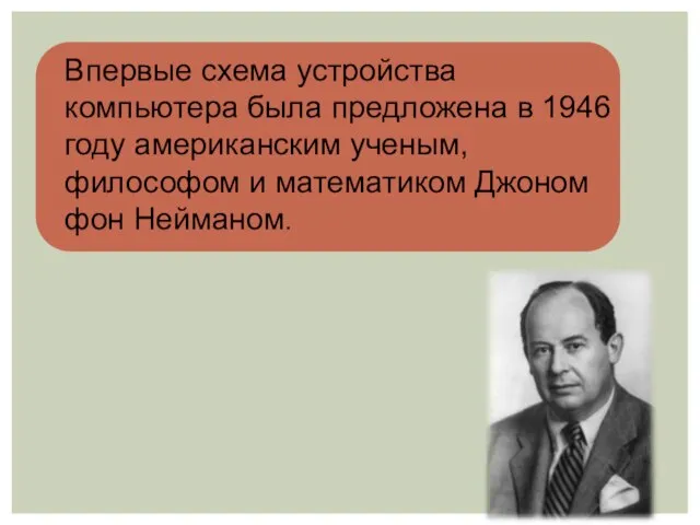 Впервые схема устройства компьютера была предложена в 1946 году американским ученым, философом