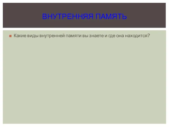 Какие виды внутренней памяти вы знаете и где она находится? ВНУТРЕННЯЯ ПАМЯТЬ