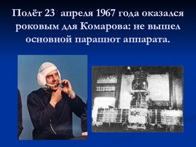 Полёт 23 апреля 1967 года оказался роковым для Комарова: не вышел основной парашют аппарата.