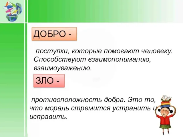 ДОБРО - ЗЛО - поступки, которые помогают человеку. Способствуют взаимопониманию, взаимоуважению. противоположность