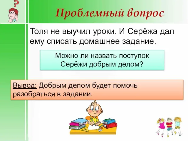 Проблемный вопрос Толя не выучил уроки. И Серёжа дал ему списать домашнее