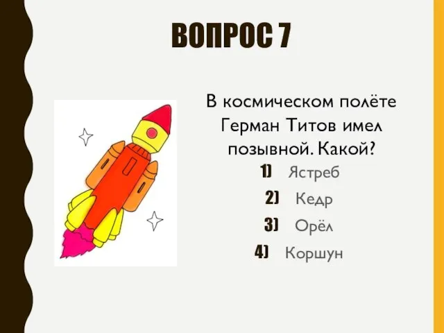 ВОПРОС 7 Ястреб Кедр Орёл Коршун В космическом полёте Герман Титов имел позывной. Какой?