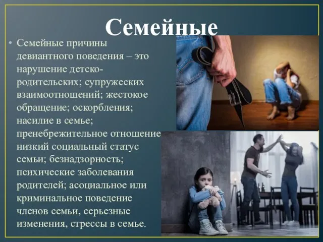 Семейные Семейные причины девиантного поведения – это нарушение детско-родительских; супружеских взаимоотношений; жестокое