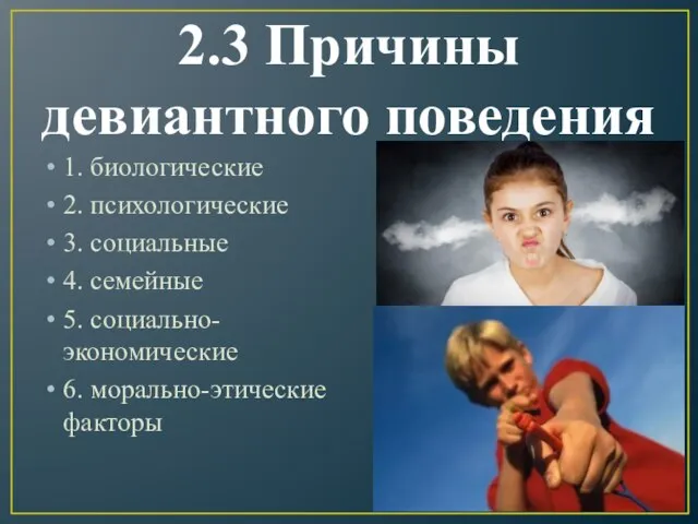 2.3 Причины девиантного поведения 1. биологические 2. психологические 3. социальные 4. семейные