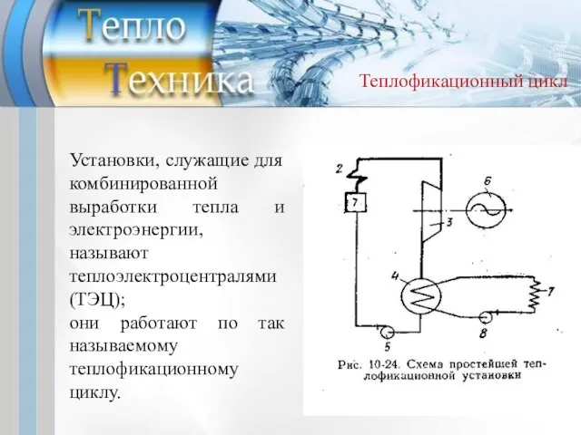 Теплофикационный цикл Установки, служащие для комбинированной выработки тепла и электроэнергии, называют теплоэлектроцентралями