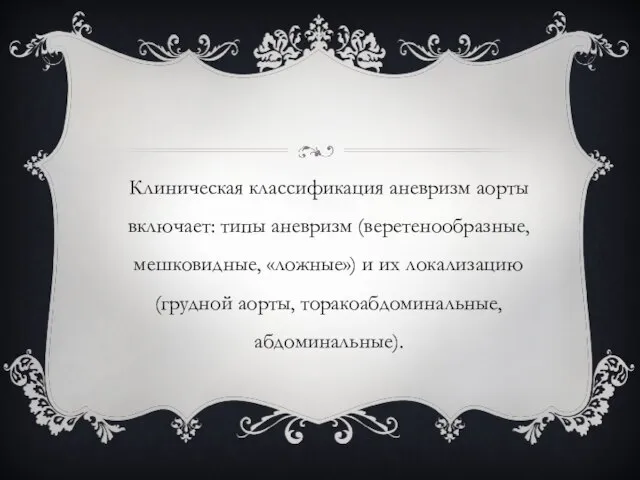 Клиническая классификация аневризм аорты включает: типы аневризм (веретенообразные, мешковидные, «ложные») и их