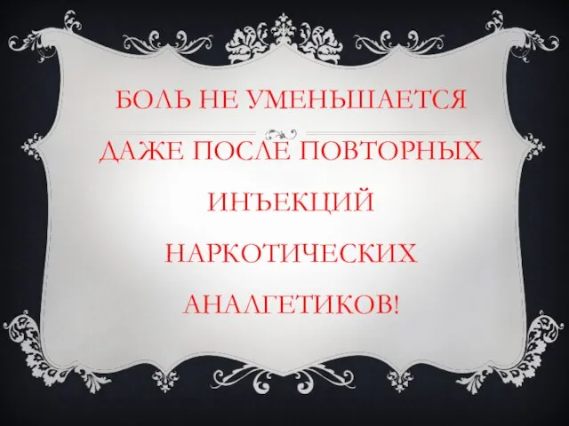 БОЛЬ НЕ УМЕНЬШАЕТСЯ ДАЖЕ ПОСЛЕ ПОВТОРНЫХ ИНЪЕКЦИЙ НАРКОТИЧЕСКИХ АНАЛГЕТИКОВ!