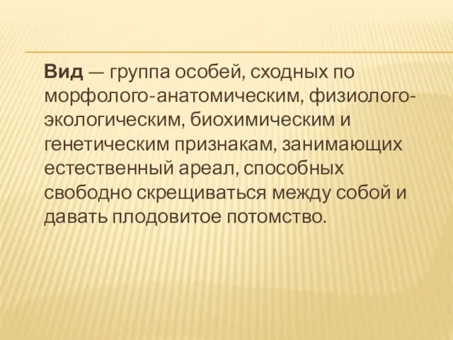 Вид — группа особей, сходных по морфолого-анатомическим, физиолого-экологическим, биохимическим и генетическим признакам,