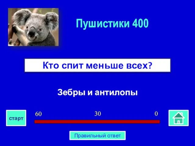 Зебры и антилопы Кто спит меньше всех? Пушистики 400 0 30 60 старт Правильный ответ