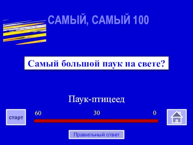 Паук-птицеед Самый большой паук на свете? САМЫЙ, САМЫЙ 100 0 30 60 старт Правильный ответ