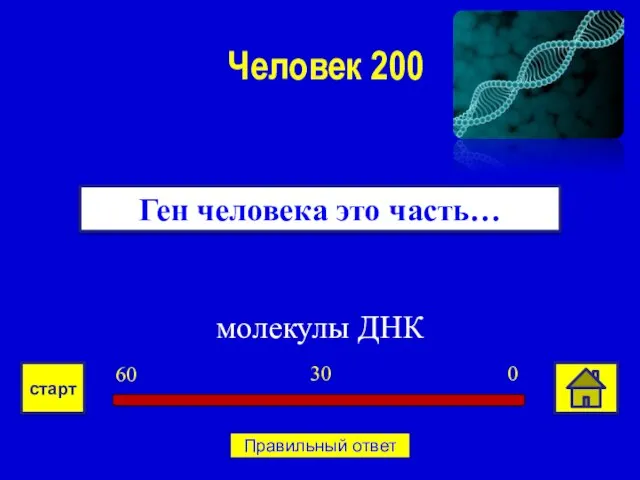 молекулы ДНК Ген человека это часть… Человек 200 0 30 60 старт Правильный ответ