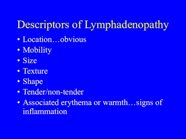Descriptors of Lymphadenopathy Location…obvious Mobility Size Texture Shape Tender/non-tender Associated erythema or warmth…signs of inflammation