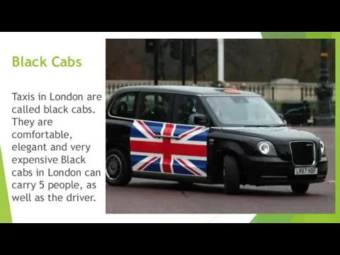 Black Cabs Taxis in London are called black cabs. They are comfortable,