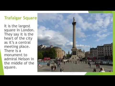 Trafalgar Square It is the largest square in London. They say it