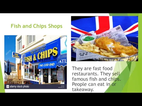 Fish and Chips Shops They are fast food restaurants. They sell famous