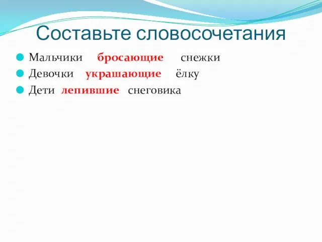 Составьте словосочетания Мальчики бросающие снежки Девочки украшающие ёлку Дети лепившие снеговика