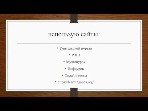 использую сайты: Учительский портал РЭШ Мультиурок Инфоурок Онлайн-тесты https://learningapps.org/