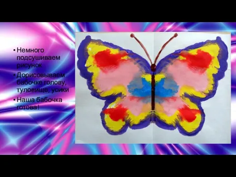Немного подсушиваем рисунок Дорисовываем бабочке голову, туловище, усики Наша бабочка готова!