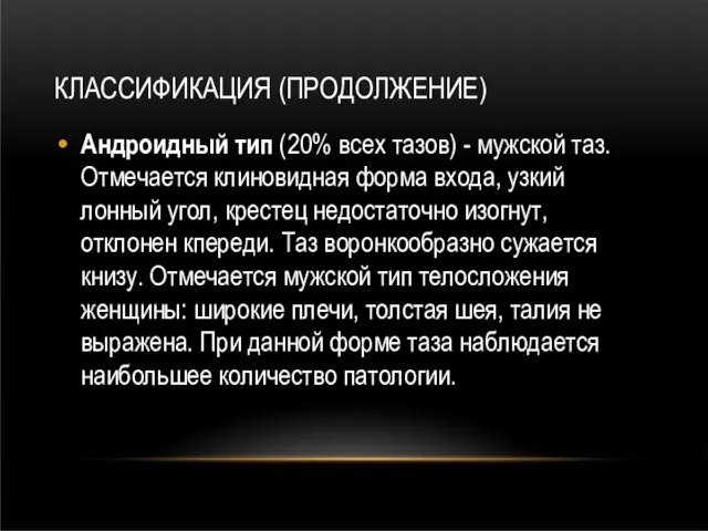 КЛАССИФИКАЦИЯ (ПРОДОЛЖЕНИЕ) Андроидный тип (20% всех тазов) - мужской таз. Отмечается клиновидная