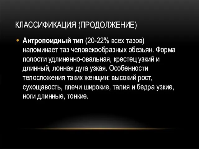 КЛАССИФИКАЦИЯ (ПРОДОЛЖЕНИЕ) Антропоидный тип (20-22% всех тазов) напоминает таз человекообразных обезьян. Форма