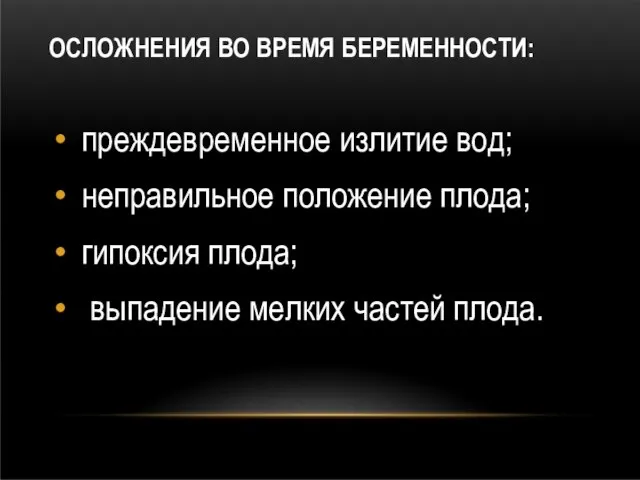 ОСЛОЖНЕНИЯ ВО ВРЕМЯ БЕРЕМЕННОСТИ: преждевременное излитие вод; неправильное положение плода; гипоксия плода; выпадение мелких частей плода.