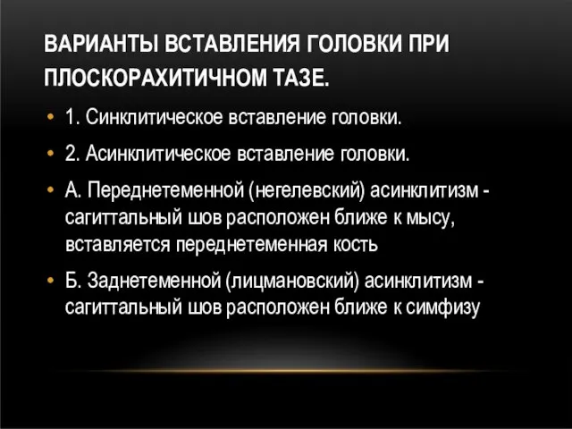 ВАРИАНТЫ ВСТАВЛЕНИЯ ГОЛОВКИ ПРИ ПЛОСКОРАХИТИЧНОМ ТАЗЕ. 1. Синклитическое вставление головки. 2. Асинклитическое