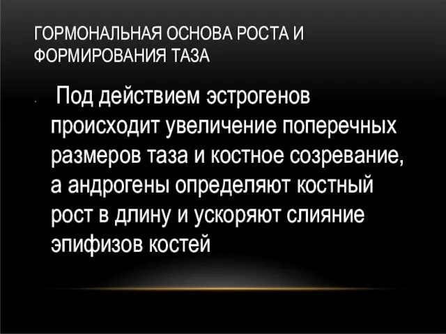 ГОРМОНАЛЬНАЯ ОСНОВА РОСТА И ФОРМИРОВАНИЯ ТАЗА Под действием эстрогенов происходит увеличение поперечных