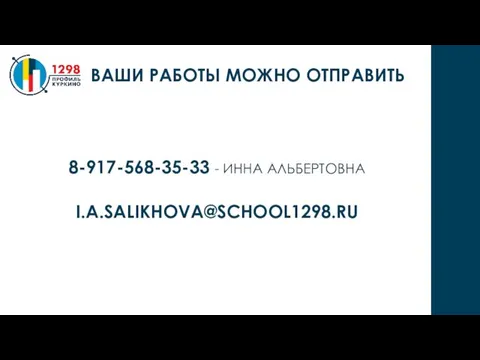 8-917-568-35-33 - ИННА АЛЬБЕРТОВНА I.A.SALIKHOVA@SCHOOL1298.RU ВАШИ РАБОТЫ МОЖНО ОТПРАВИТЬ