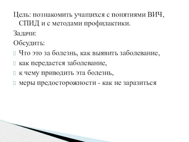 Цель: познакомить учащихся с понятиями ВИЧ, СПИД и с методами профилактики. Задачи: