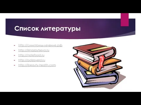 Список литературы http://симптомы-лечение.рф http://irinazaytseva.ru http://notefood.ru http://polzaverd.ru http://ibeauty-health.com