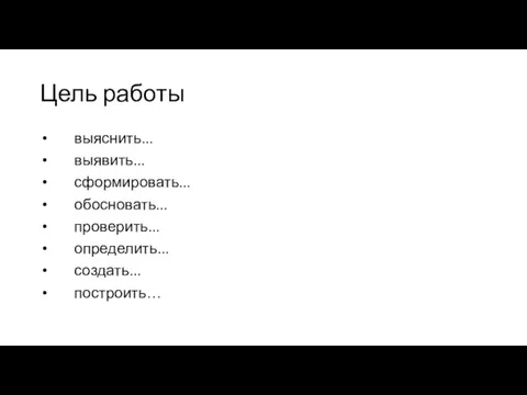 Цель работы выяснить... выявить... сформировать... обосновать... проверить... определить... создать... построить…