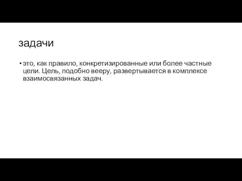 задачи это, как правило, конкретизированные или более частные цели. Цель, подобно вееру,