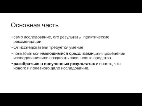 Основная часть само исследование, его результаты, практические рекомендации. От исследователя требуется умение: