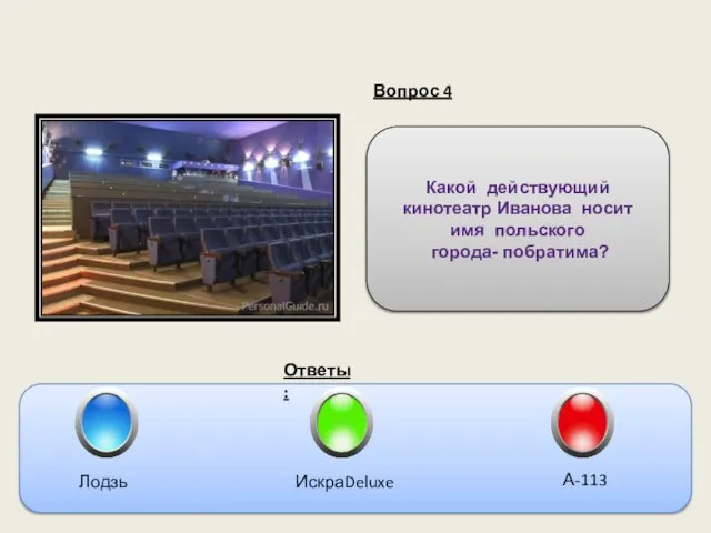 Вопрос 4 Ответы: Какой действующий кинотеатр Иванова носит имя польского города- побратима? Лодзь ИскраDeluxe А-113