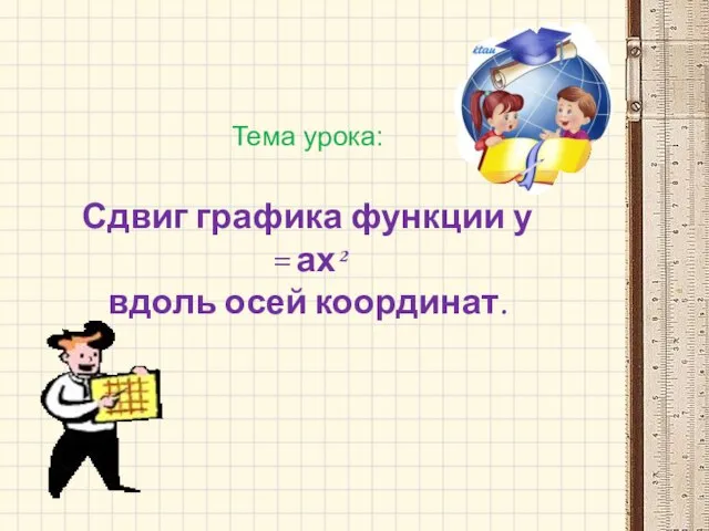 Тема урока: Сдвиг графика функции у = ах² вдоль осей координат.