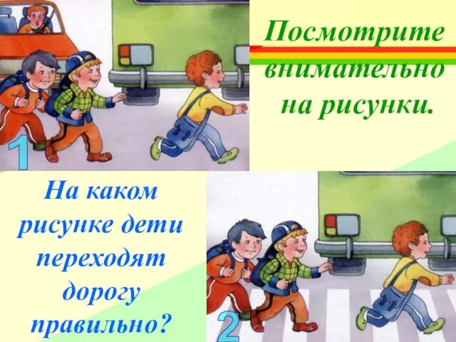 1 2 Посмотрите внимательно на рисунки. На каком рисунке дети переходят дорогу правильно?