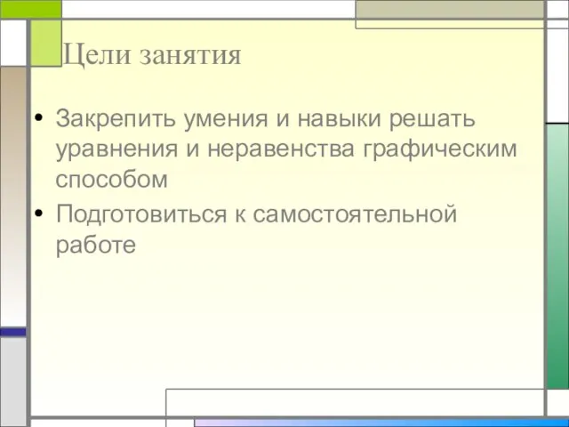 Цели занятия Закрепить умения и навыки решать уравнения и неравенства графическим способом Подготовиться к самостоятельной работе