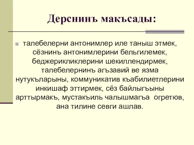 Дерснинъ макъсады: талебелерни антонимлер иле таныш этмек, сёзнинъ антонимлерини бельгилемек, беджерикликлерини шекиллендирмек,