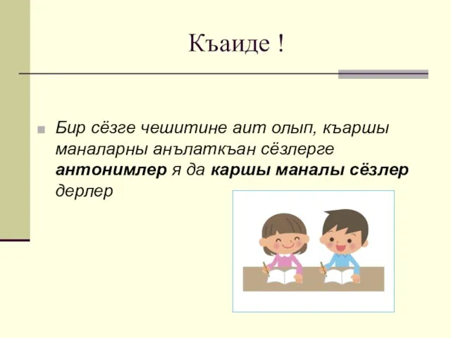 Къаиде ! Бир сёзге чешитине аит олып, къаршы маналарны анълаткъан сёзлерге антонимлер